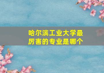 哈尔滨工业大学最厉害的专业是哪个