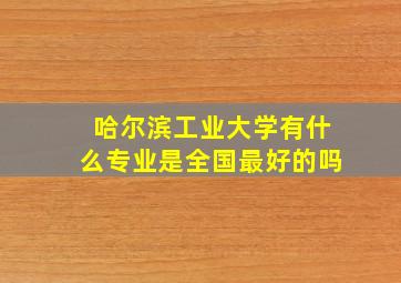 哈尔滨工业大学有什么专业是全国最好的吗