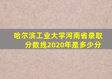 哈尔滨工业大学河南省录取分数线2020年是多少分