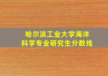 哈尔滨工业大学海洋科学专业研究生分数线