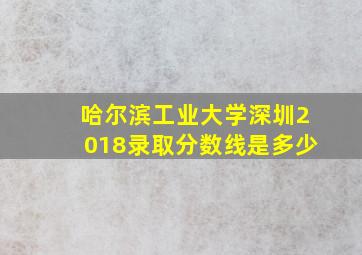 哈尔滨工业大学深圳2018录取分数线是多少