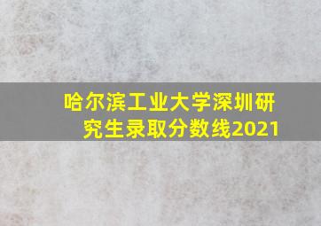 哈尔滨工业大学深圳研究生录取分数线2021