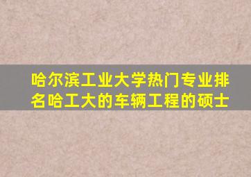 哈尔滨工业大学热门专业排名哈工大的车辆工程的硕士