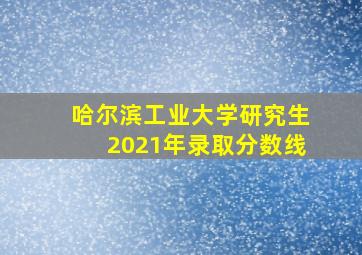 哈尔滨工业大学研究生2021年录取分数线