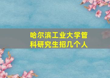 哈尔滨工业大学管科研究生招几个人