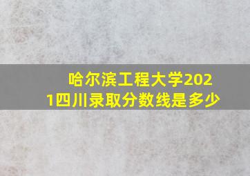 哈尔滨工程大学2021四川录取分数线是多少