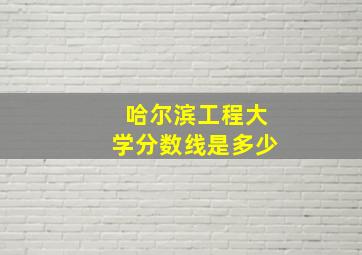 哈尔滨工程大学分数线是多少