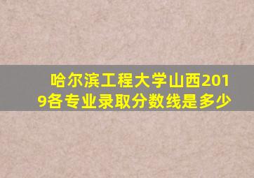 哈尔滨工程大学山西2019各专业录取分数线是多少