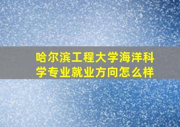 哈尔滨工程大学海洋科学专业就业方向怎么样