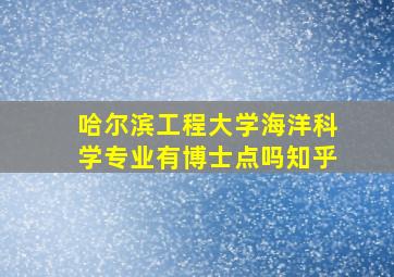 哈尔滨工程大学海洋科学专业有博士点吗知乎