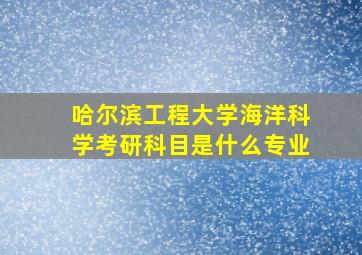 哈尔滨工程大学海洋科学考研科目是什么专业