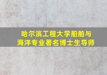 哈尔滨工程大学船舶与海洋专业著名博士生导师