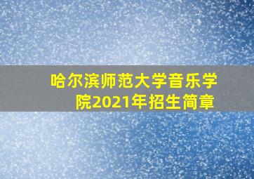 哈尔滨师范大学音乐学院2021年招生简章