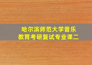 哈尔滨师范大学音乐教育考研复试专业课二