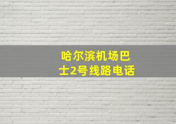 哈尔滨机场巴士2号线路电话