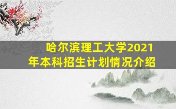 哈尔滨理工大学2021年本科招生计划情况介绍