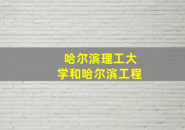 哈尔滨理工大学和哈尔滨工程