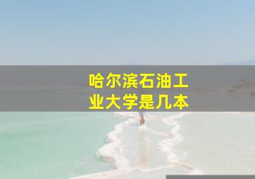 哈尔滨石油工业大学是几本