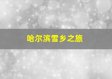 哈尔滨雪乡之旅