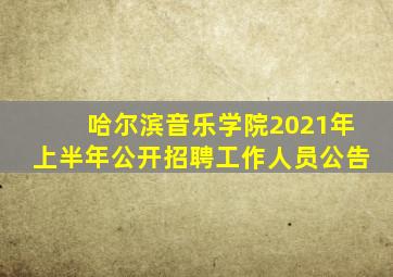 哈尔滨音乐学院2021年上半年公开招聘工作人员公告