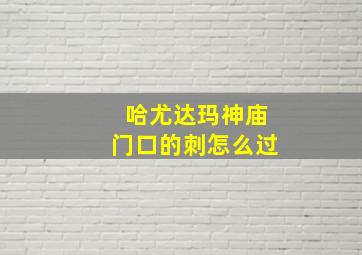 哈尤达玛神庙门口的刺怎么过