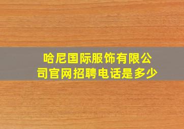 哈尼国际服饰有限公司官网招聘电话是多少