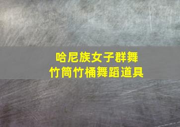 哈尼族女子群舞竹筒竹桶舞蹈道具