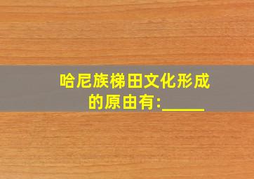 哈尼族梯田文化形成的原由有:_____