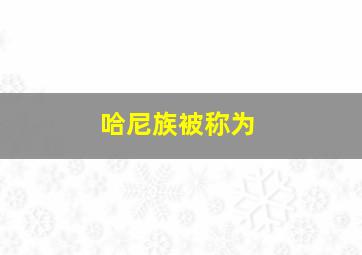 哈尼族被称为