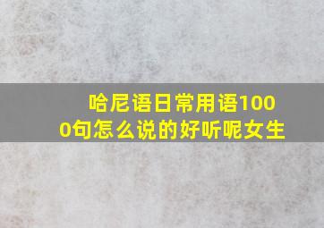 哈尼语日常用语1000句怎么说的好听呢女生