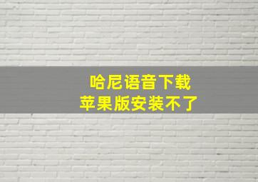 哈尼语音下载苹果版安装不了