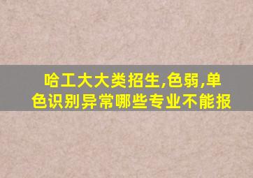 哈工大大类招生,色弱,单色识别异常哪些专业不能报