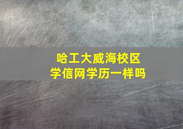 哈工大威海校区学信网学历一样吗