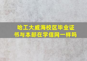 哈工大威海校区毕业证书与本部在学信网一样吗