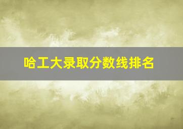 哈工大录取分数线排名