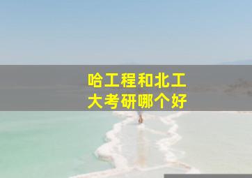 哈工程和北工大考研哪个好