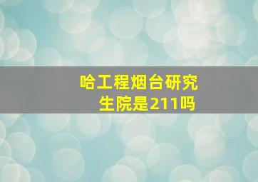 哈工程烟台研究生院是211吗