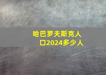 哈巴罗夫斯克人口2024多少人