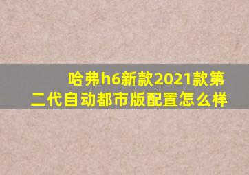 哈弗h6新款2021款第二代自动都市版配置怎么样