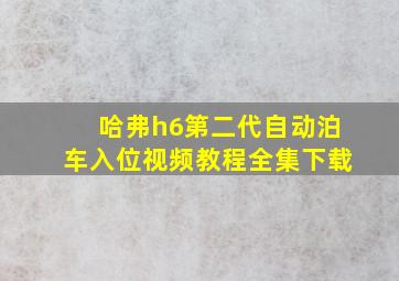 哈弗h6第二代自动泊车入位视频教程全集下载