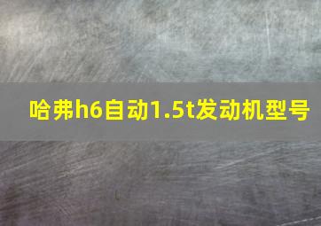 哈弗h6自动1.5t发动机型号