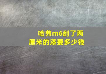 哈弗m6刮了两厘米的漆要多少钱