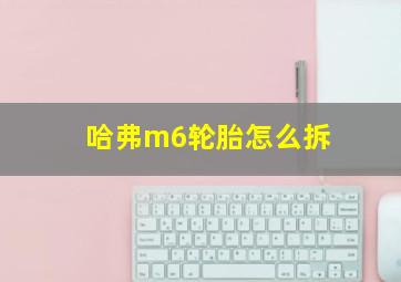 哈弗m6轮胎怎么拆