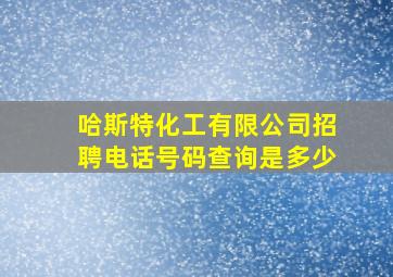 哈斯特化工有限公司招聘电话号码查询是多少