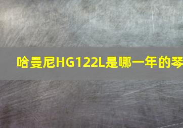 哈曼尼HG122L是哪一年的琴