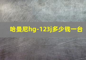 哈曼尼hg-123j多少钱一台