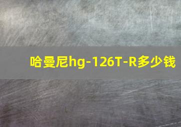 哈曼尼hg-126T-R多少钱