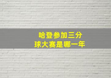 哈登参加三分球大赛是哪一年