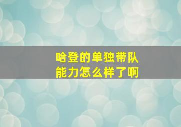 哈登的单独带队能力怎么样了啊