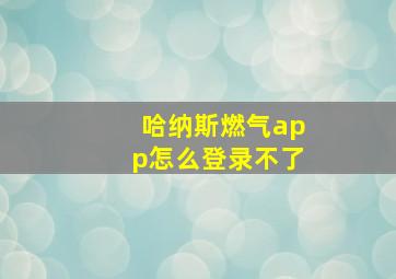 哈纳斯燃气app怎么登录不了